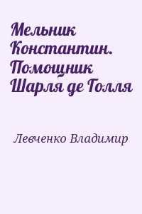 Левченко Владимир - Мельник Константин. Помощник Шарля де Голля