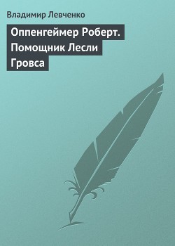 Левченко Владимир - Оппенгеймер Роберт. Помощник Лесли Гровса