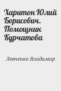 Харитон Юлий Борисович. Помощник Курчатова