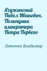 Левченко Владимир - Ягужинский Павел Иванович. Помощник императора Петра Первого