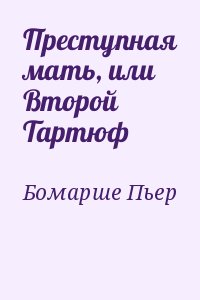 Бомарше Пьер - Преступная мать, или Второй Тартюф