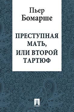 Бомарше Пьер - Преступная мать, или Второй Тартюф
