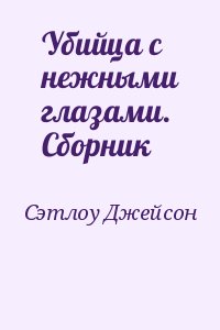 Сэтлоу Джейсон - Убийца с нежными глазами. Сборник