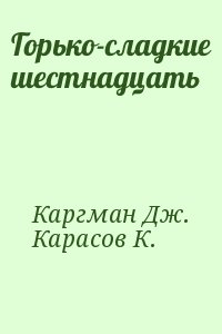 Каргман Дж., Карасов К. - Горько-сладкие шестнадцать