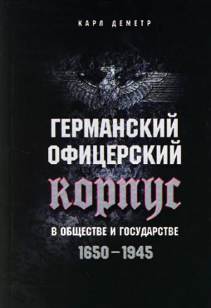 Деметр Карл - Германский офицерский корпус в обществе и государстве. 1650–1945