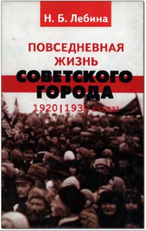 Лебина Наталья - Повседневная жизнь советского города: Нормы и аномалии. 1920–1930 годы.