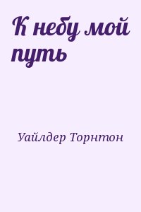 Уайлдер Торнтон - К небу мой путь