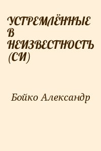 Бойко Александр - УСТРЕМЛЁННЫЕ В НЕИЗВЕСТНОСТЬ (СИ)