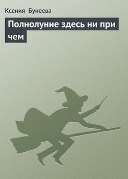 Бунеева Ксения - Полнолуние здесь ни при чем