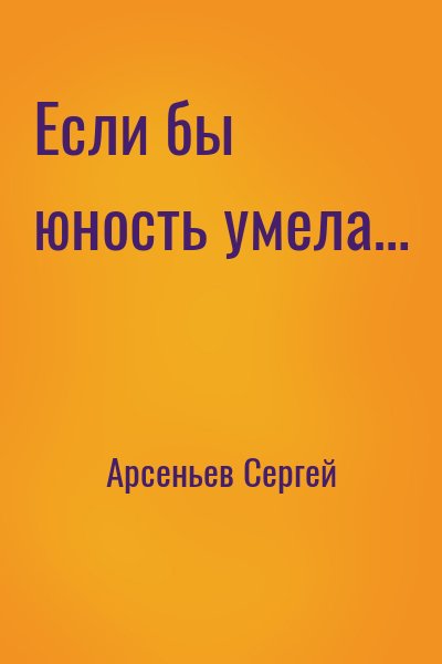 Арсеньев Сергей - Если бы юность умела…