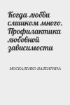 МОСКАЛЕНКО ВАЛЕНТИНА - Когда любви слишком много. Профилактика любовной зависимости