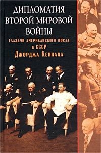 Кеннан Джордж - Дипломатия Второй мировой войны глазами американского посла в СССР Джорджа Кеннана