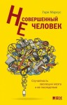 Маркус Гари - Несовершенный человек. Случайность эволюции мозга и ее последствия.