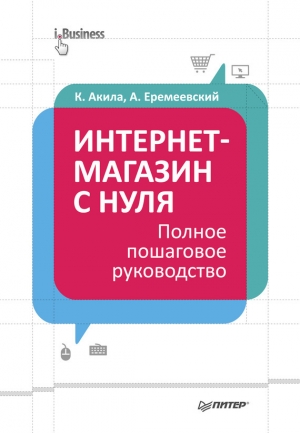 Еремеевский Артем, Акила Кристиан - Интернет-магазин с нуля. Полное пошаговое руководство