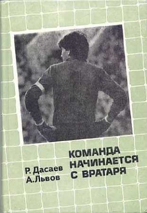Дасаев Ринат , Львов Александр - КОМАНДА НАЧИНАЕТСЯ С ВРАТАРЯ