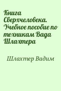 Шлахтер Вадим - Книга Сверхчеловека. Учебное пособие по техникам Вада Шлахтера