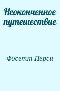 Фосетт Перси - Неоконченное путешествие