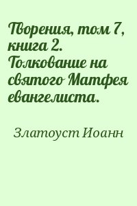 Златоуст Иоанн - Творения, том 7, книга 2. Толкование на святого Матфея евангелиста.