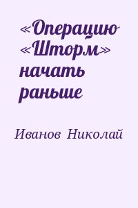 Иванов  Николай - «Операцию «Шторм» начать раньше