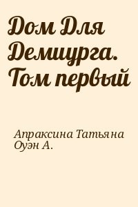 Дом Для Демиурга. Том первый
