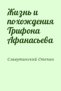 Славутинский Степан - Жизнь и похождения Трифона Афанасьева