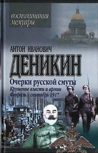 Деникин Антон - Крушение власти и армии. (Февраль – сентябрь 1917 г.)