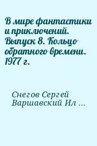 Шалимов Александр, Снегов Сергей, Балабуха Андрей, Ларионова Ольга, Варшавский Илья, Шефнер Вадим, Щербаков Александр, Панизовская Галина, Никольский Борис, Романовский Дмитрий, Хлебников Александр, Суркис Феликс, Агеев Леонид - В мире фантастики и приключений. Выпуск 8. Кольцо обратного времени. 1977 г.