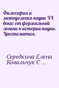 Середкина Елена, Ковальчук Сергей - Философия и методология науки XX века: от формальной логики к истории науки. Хрестоматия