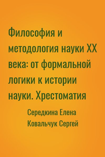 Середкина Елена, Ковальчук Сергей - Философия и методология науки XX века: от формальной логики к истории науки. Хрестоматия