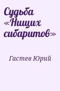 Гастев Юрий - Судьба «Нищих сибаритов»