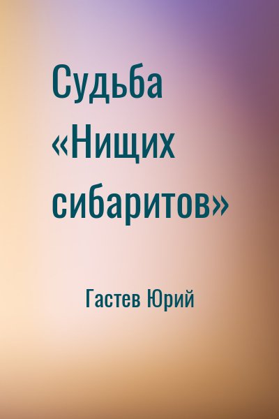 Гастев Юрий - Судьба «Нищих сибаритов»