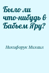 Никифорук Михаил - Было ли что-нибудь в Бабьем Яру?