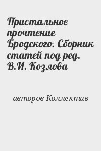 авторов Коллектив - Пристальное прочтение Бродского. Сборник статей под ред. В.И. Козлова