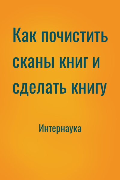 Интернаука - Как почистить сканы книг и сделать книгу