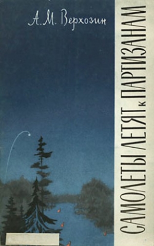 Верхозин Александр - Самолеты летят к партизанам (Записки начальника штаба)