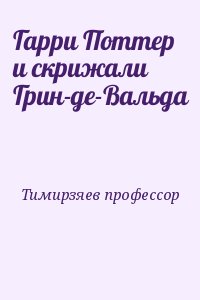 Тимирзяев профессор - Гарри Поттер и скрижали Грин-де-Вальда