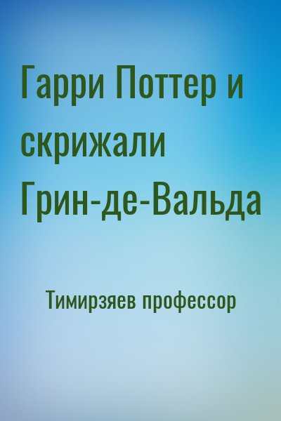 Тимирзяев профессор - Гарри Поттер и скрижали Грин-де-Вальда