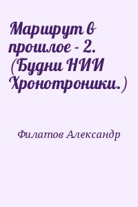 Филатов Александр - Маршрут в прошлое - 2. (Будни НИИ Хронотроники.)