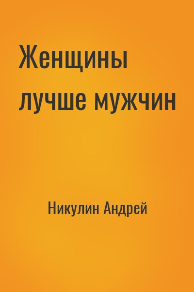 Никулин Андрей - Женщины лучше мужчин