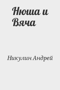 Никулин Андрей - Нюша и Вяча