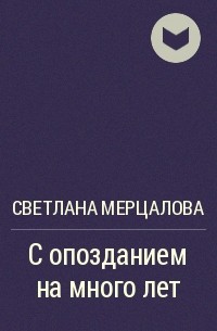 Мерцалова Светлана - С опозданием на много лет...