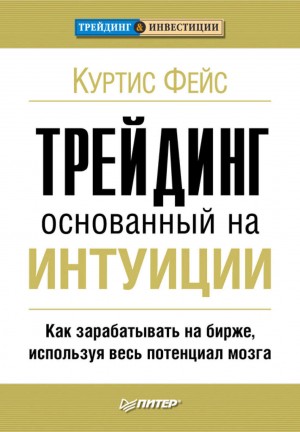 Фейс Куртис - Трейдинг, основанный на интуиции. Как зарабатывать на бирже, используя весь потенциал мозга.