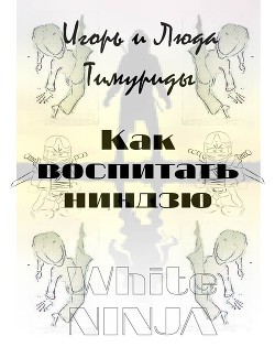 Тимурида Люда, Тимурида Игорь - Как воспитать ниндзю