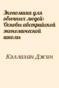 Кэллахан Джин - Экономика для обычных людей: Основы австрийской экономической школы