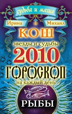 Кош Ирина, Кош Михаил - Звезды и судьбы. Гороскоп на каждый день. 2010 год. Рыбы