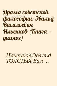 Ильенков Эвальд, ТОЛСТЫХ Валентин - Драма советской философии. Эвальд Васильевич Ильенков (Книга — диалог)