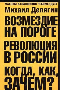 Делягин Михаил - Возмездие на пороге. Революция в России. Когда, как, зачем?