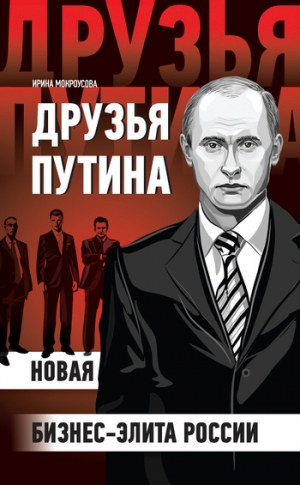 Мокроусова Ирина - Друзья Путина: новая бизнес-элита России