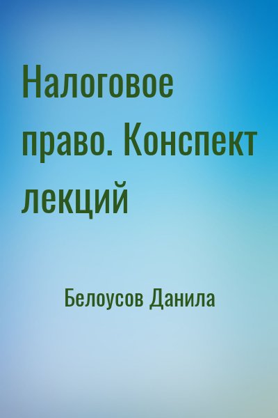 Белоусов Данила - Налоговое право. Конспект лекций