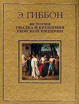 Гиббон Эдуард - История упадка и крушения Римской империи [без альбома иллюстраций]